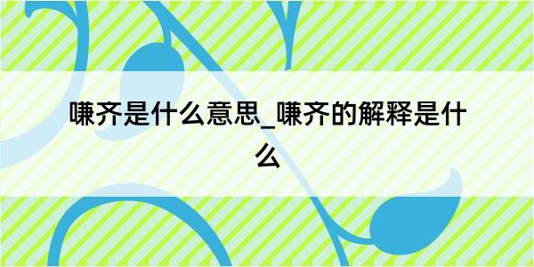 嗛齐是什么意思_嗛齐的解释是什么