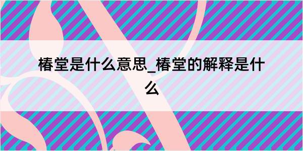 椿堂是什么意思_椿堂的解释是什么