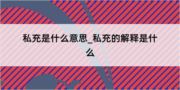 私充是什么意思_私充的解释是什么