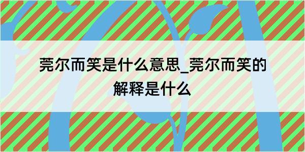 莞尔而笑是什么意思_莞尔而笑的解释是什么