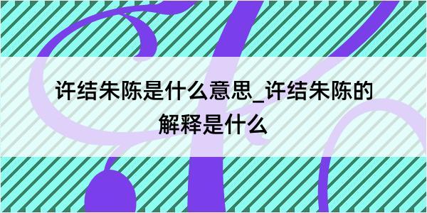 许结朱陈是什么意思_许结朱陈的解释是什么