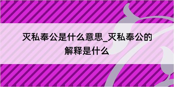 灭私奉公是什么意思_灭私奉公的解释是什么