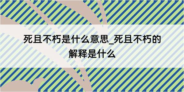 死且不朽是什么意思_死且不朽的解释是什么