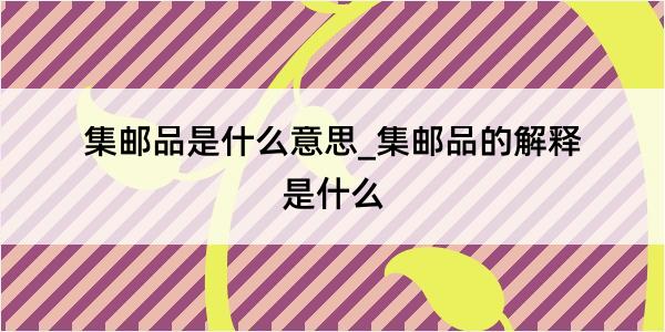 集邮品是什么意思_集邮品的解释是什么