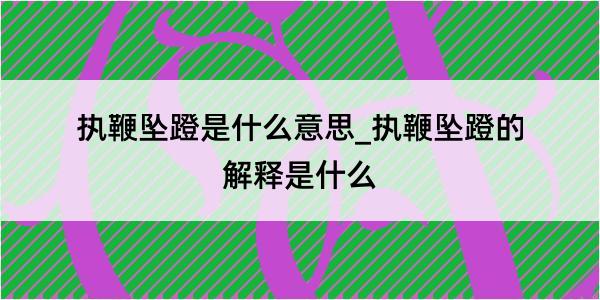 执鞭坠蹬是什么意思_执鞭坠蹬的解释是什么