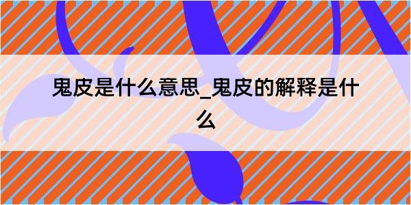 鬼皮是什么意思_鬼皮的解释是什么