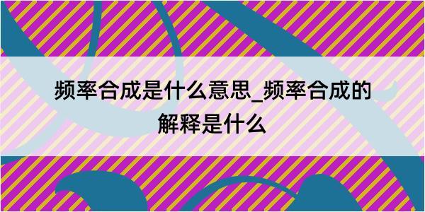 频率合成是什么意思_频率合成的解释是什么