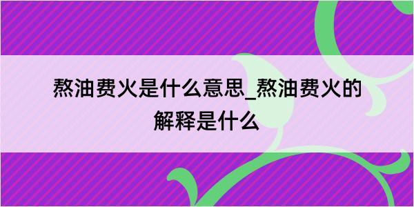 熬油费火是什么意思_熬油费火的解释是什么