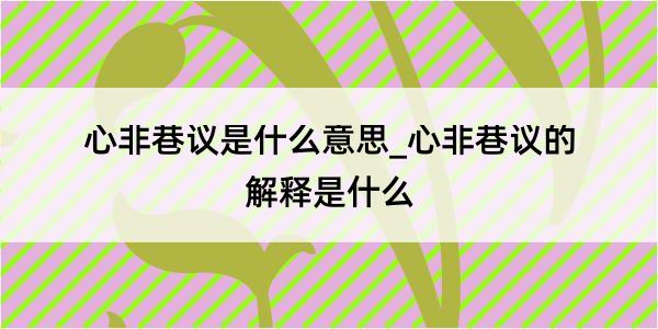 心非巷议是什么意思_心非巷议的解释是什么