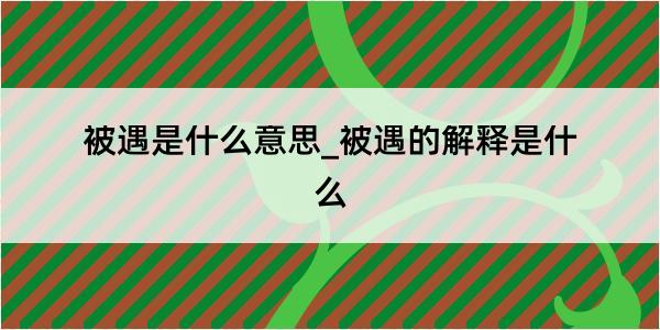 被遇是什么意思_被遇的解释是什么