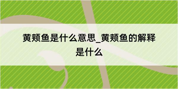 黄颊鱼是什么意思_黄颊鱼的解释是什么