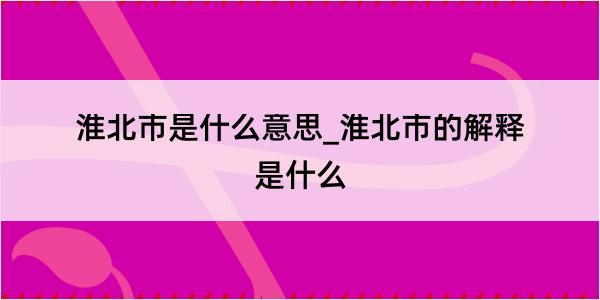 淮北市是什么意思_淮北市的解释是什么