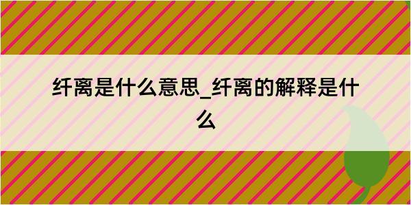 纤离是什么意思_纤离的解释是什么