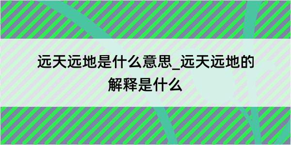 远天远地是什么意思_远天远地的解释是什么