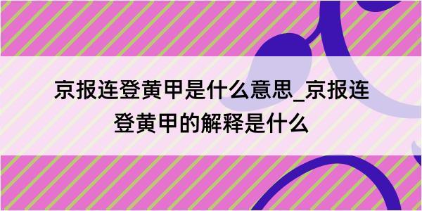 京报连登黄甲是什么意思_京报连登黄甲的解释是什么