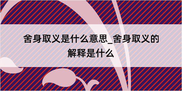 舍身取义是什么意思_舍身取义的解释是什么