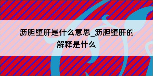 沥胆堕肝是什么意思_沥胆堕肝的解释是什么