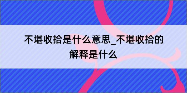 不堪收拾是什么意思_不堪收拾的解释是什么