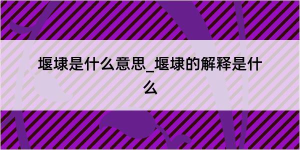 堰埭是什么意思_堰埭的解释是什么