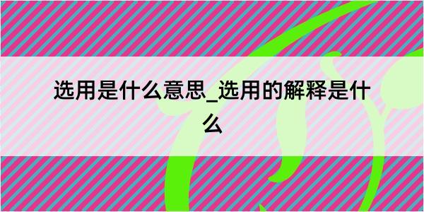 选用是什么意思_选用的解释是什么