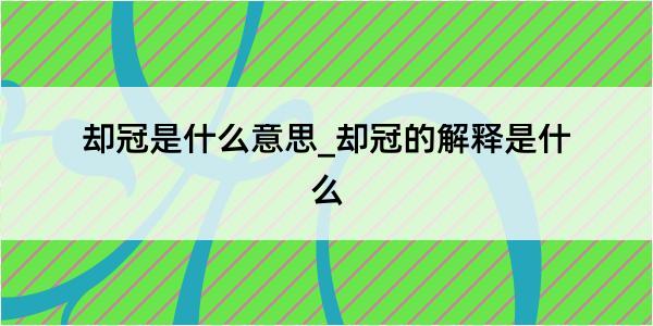 却冠是什么意思_却冠的解释是什么