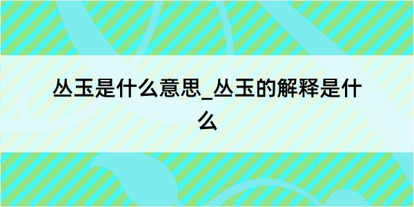 丛玉是什么意思_丛玉的解释是什么