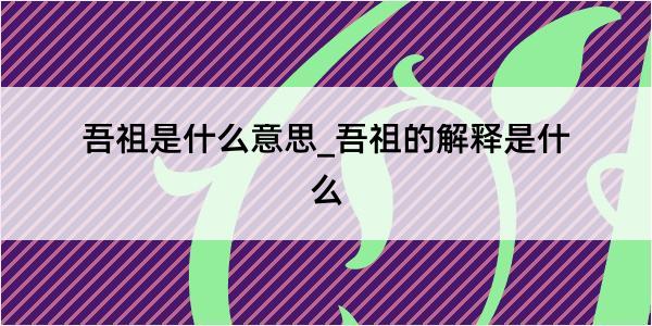 吾祖是什么意思_吾祖的解释是什么