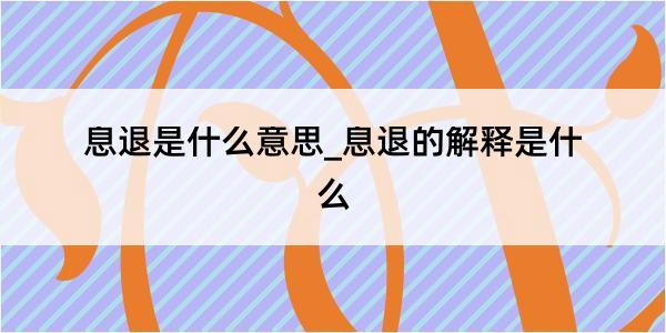 息退是什么意思_息退的解释是什么