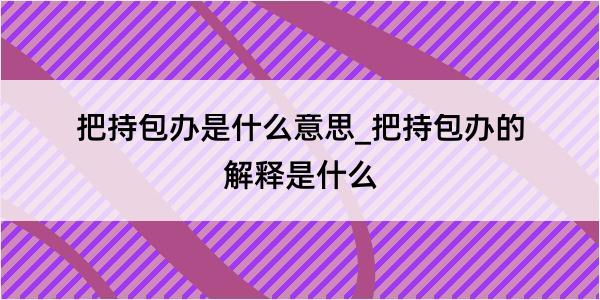 把持包办是什么意思_把持包办的解释是什么