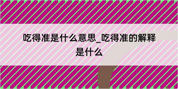 吃得准是什么意思_吃得准的解释是什么