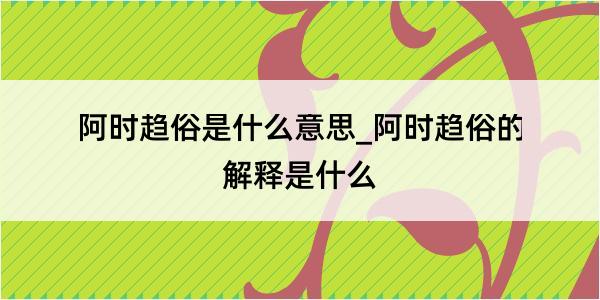 阿时趋俗是什么意思_阿时趋俗的解释是什么