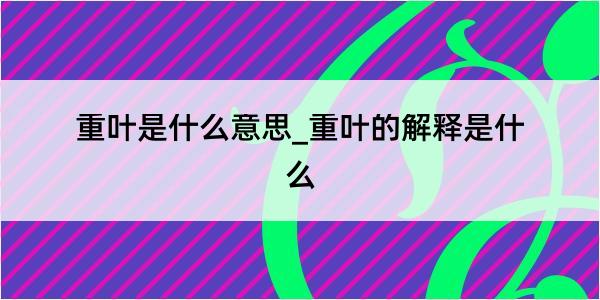 重叶是什么意思_重叶的解释是什么