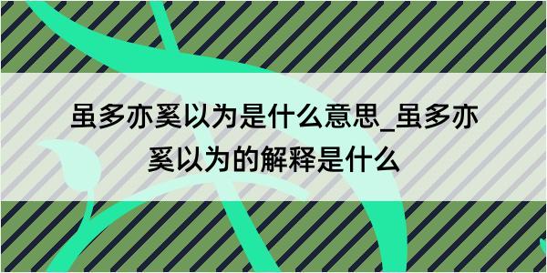 虽多亦奚以为是什么意思_虽多亦奚以为的解释是什么