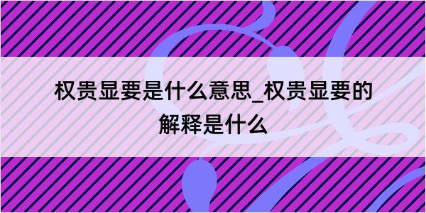 权贵显要是什么意思_权贵显要的解释是什么