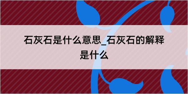 石灰石是什么意思_石灰石的解释是什么