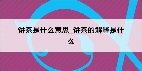 饼茶是什么意思_饼茶的解释是什么