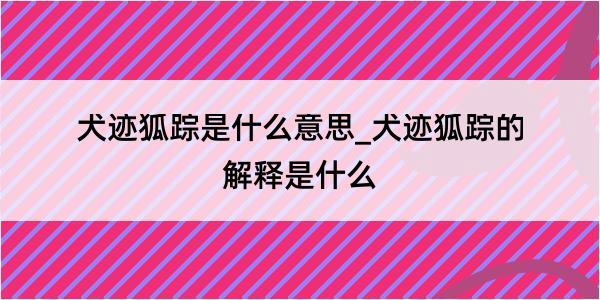 犬迹狐踪是什么意思_犬迹狐踪的解释是什么