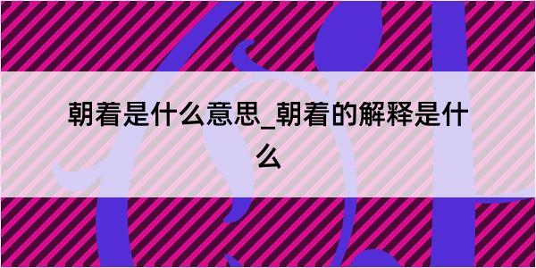 朝着是什么意思_朝着的解释是什么