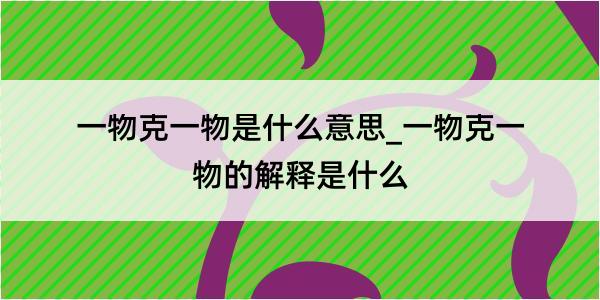 一物克一物是什么意思_一物克一物的解释是什么