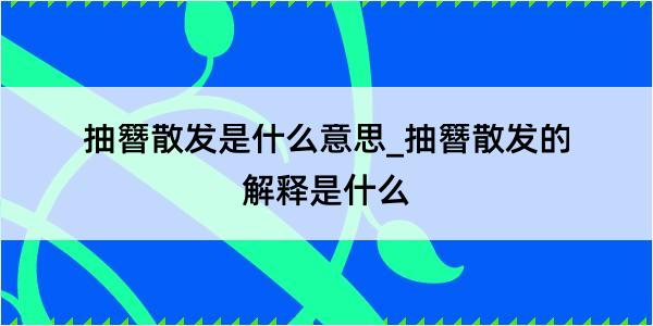 抽簪散发是什么意思_抽簪散发的解释是什么