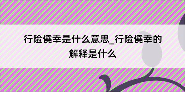 行险僥幸是什么意思_行险僥幸的解释是什么