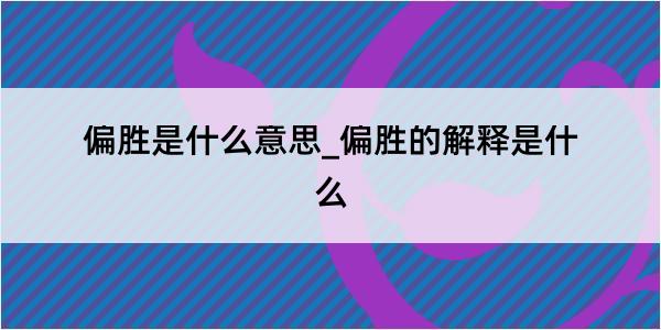 偏胜是什么意思_偏胜的解释是什么