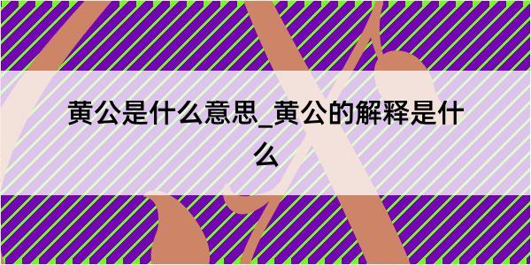 黄公是什么意思_黄公的解释是什么