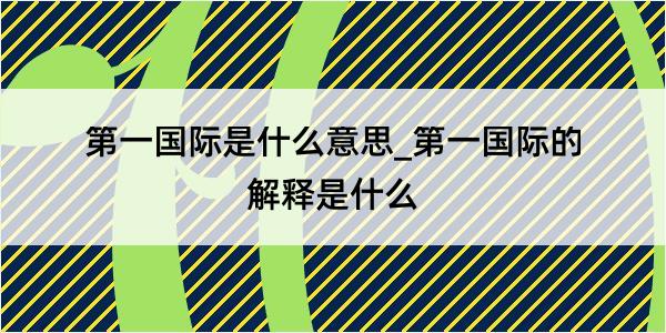 第一国际是什么意思_第一国际的解释是什么