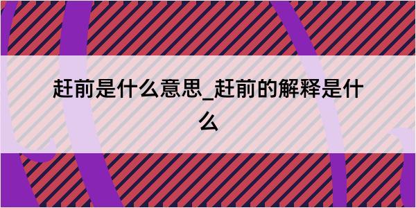 赶前是什么意思_赶前的解释是什么