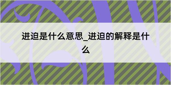 进迫是什么意思_进迫的解释是什么