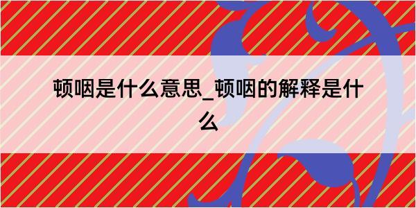 顿咽是什么意思_顿咽的解释是什么