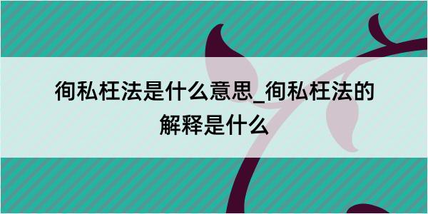 徇私枉法是什么意思_徇私枉法的解释是什么