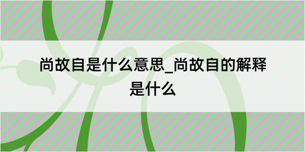 尚故自是什么意思_尚故自的解释是什么