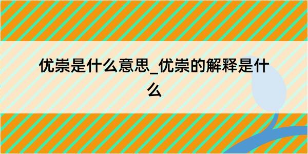 优崇是什么意思_优崇的解释是什么